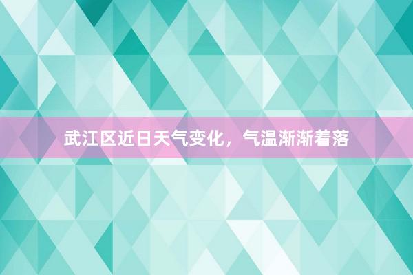 武江区近日天气变化，气温渐渐着落