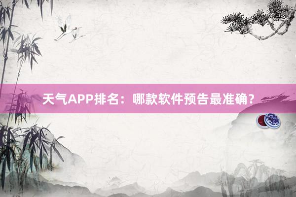 天气APP排名：哪款软件预告最准确？